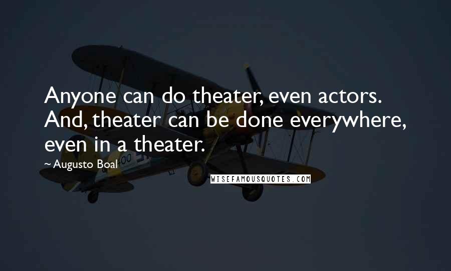 Augusto Boal Quotes: Anyone can do theater, even actors. And, theater can be done everywhere, even in a theater.