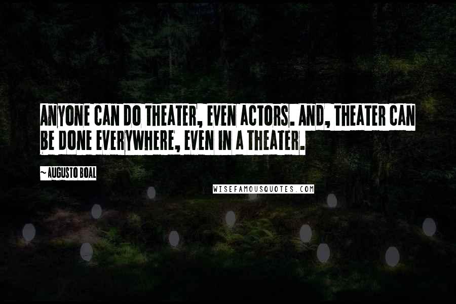 Augusto Boal Quotes: Anyone can do theater, even actors. And, theater can be done everywhere, even in a theater.