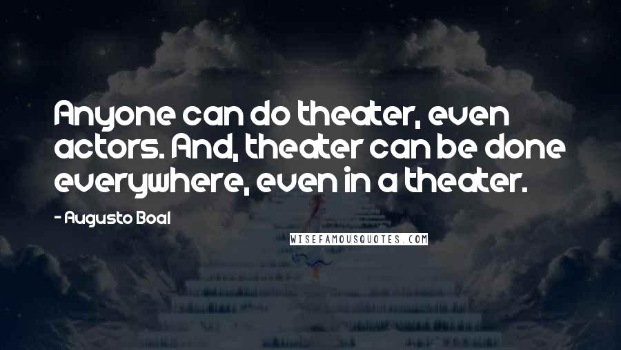 Augusto Boal Quotes: Anyone can do theater, even actors. And, theater can be done everywhere, even in a theater.