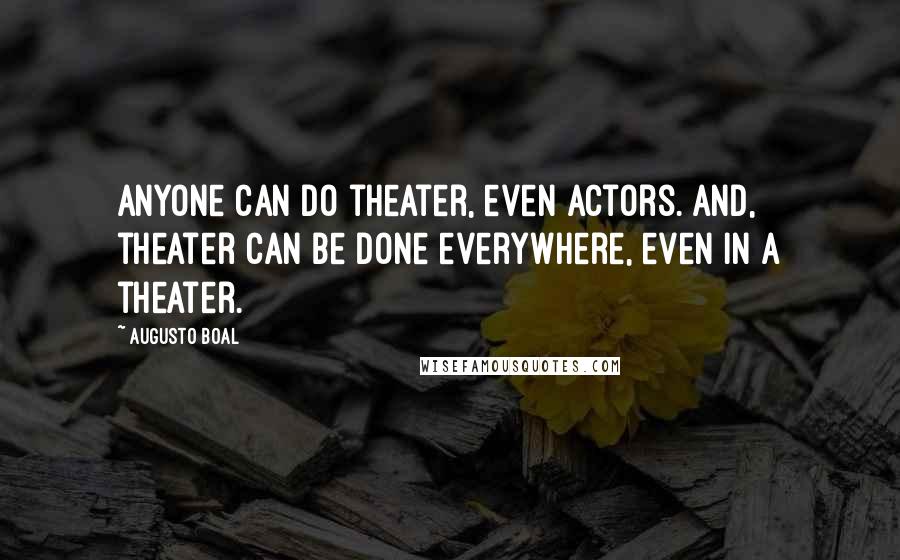 Augusto Boal Quotes: Anyone can do theater, even actors. And, theater can be done everywhere, even in a theater.