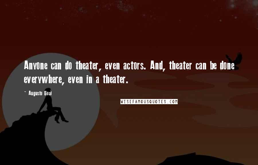 Augusto Boal Quotes: Anyone can do theater, even actors. And, theater can be done everywhere, even in a theater.