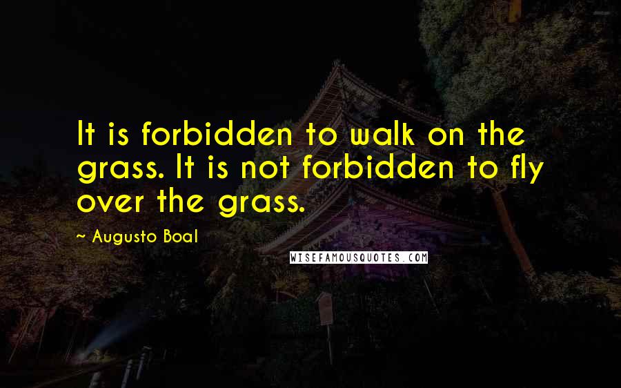 Augusto Boal Quotes: It is forbidden to walk on the grass. It is not forbidden to fly over the grass.