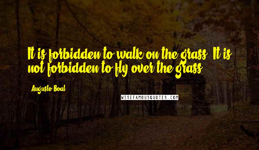 Augusto Boal Quotes: It is forbidden to walk on the grass. It is not forbidden to fly over the grass.