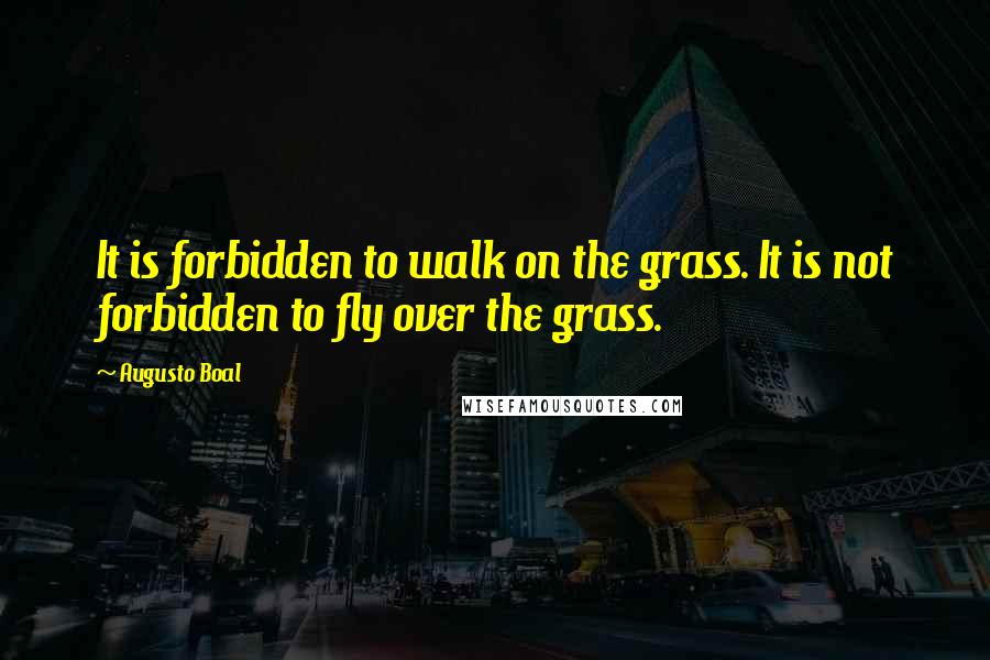 Augusto Boal Quotes: It is forbidden to walk on the grass. It is not forbidden to fly over the grass.