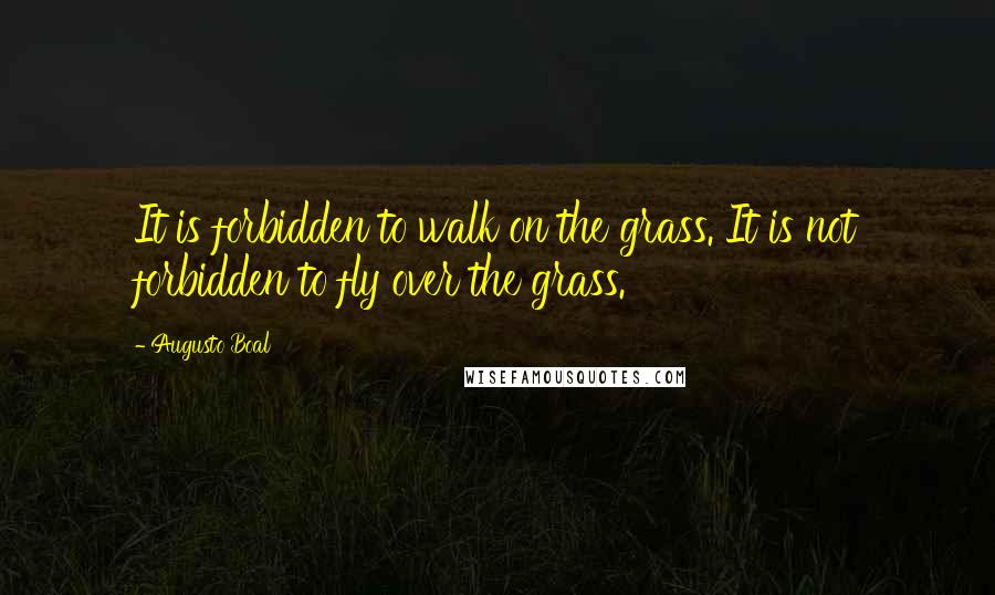 Augusto Boal Quotes: It is forbidden to walk on the grass. It is not forbidden to fly over the grass.