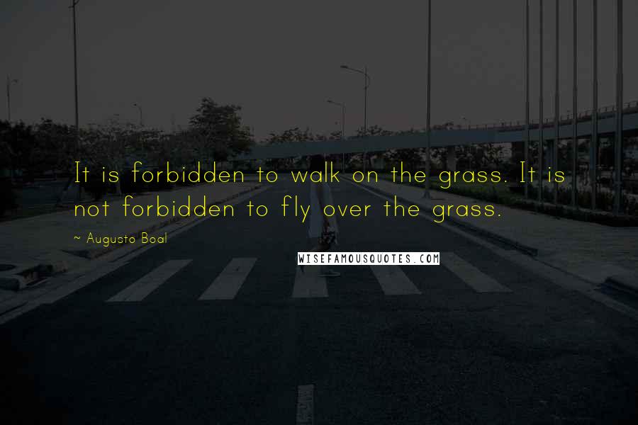 Augusto Boal Quotes: It is forbidden to walk on the grass. It is not forbidden to fly over the grass.