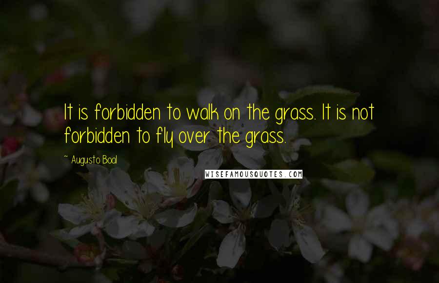 Augusto Boal Quotes: It is forbidden to walk on the grass. It is not forbidden to fly over the grass.