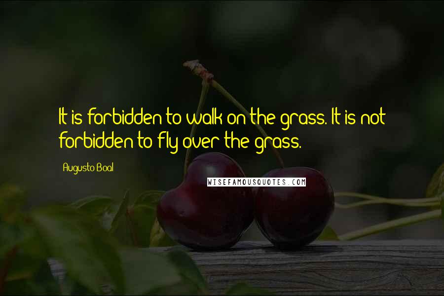 Augusto Boal Quotes: It is forbidden to walk on the grass. It is not forbidden to fly over the grass.