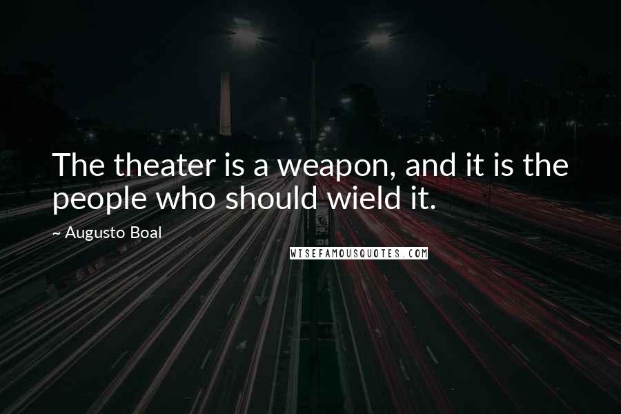 Augusto Boal Quotes: The theater is a weapon, and it is the people who should wield it.