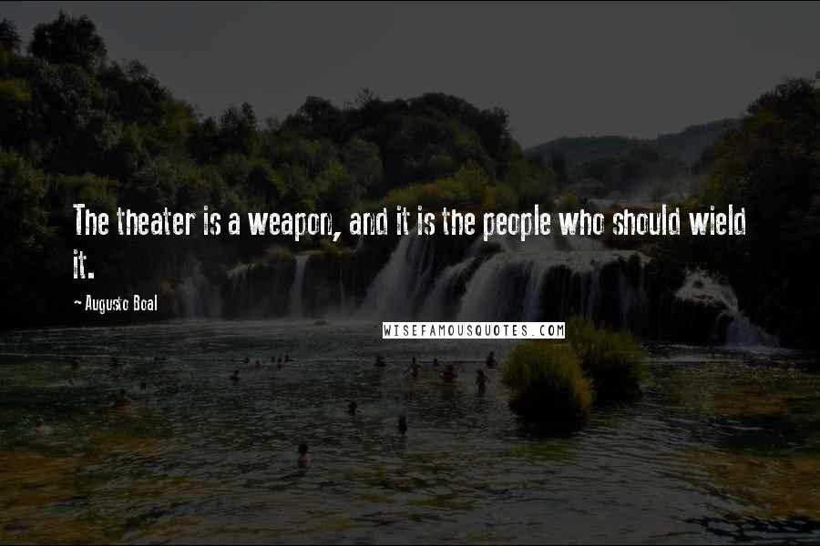 Augusto Boal Quotes: The theater is a weapon, and it is the people who should wield it.