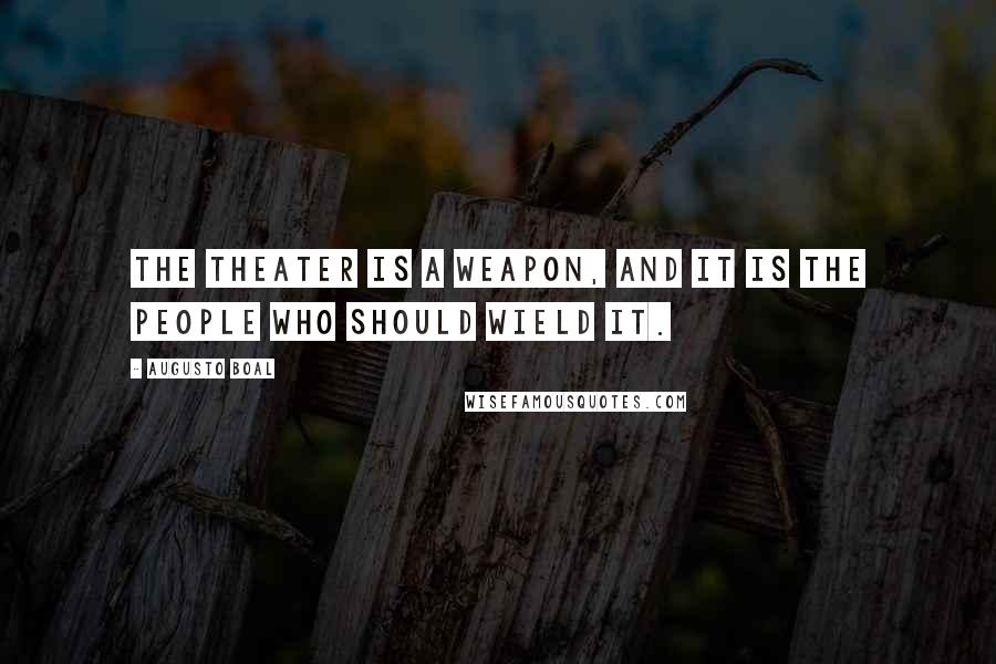 Augusto Boal Quotes: The theater is a weapon, and it is the people who should wield it.