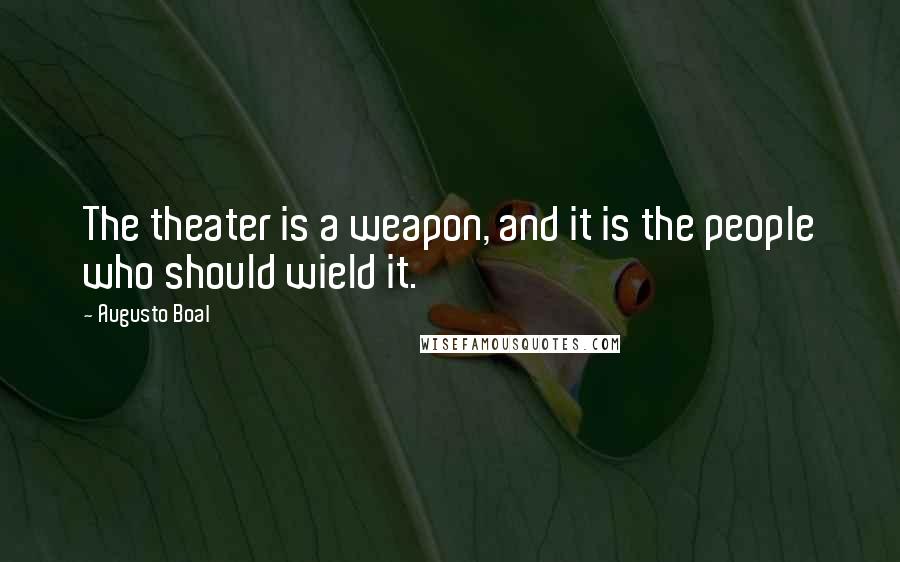 Augusto Boal Quotes: The theater is a weapon, and it is the people who should wield it.