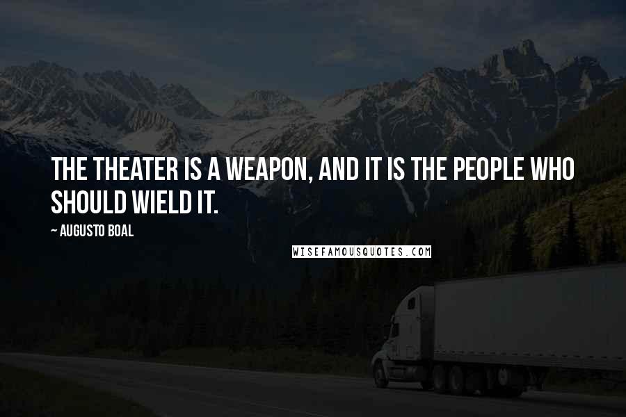 Augusto Boal Quotes: The theater is a weapon, and it is the people who should wield it.