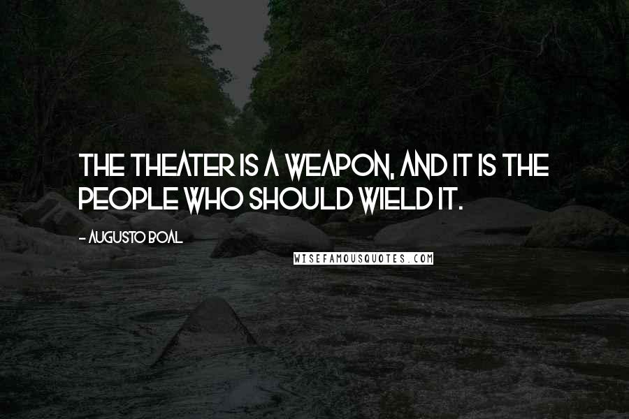 Augusto Boal Quotes: The theater is a weapon, and it is the people who should wield it.