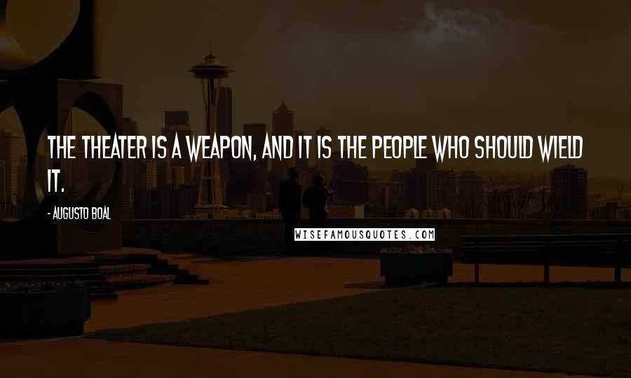 Augusto Boal Quotes: The theater is a weapon, and it is the people who should wield it.