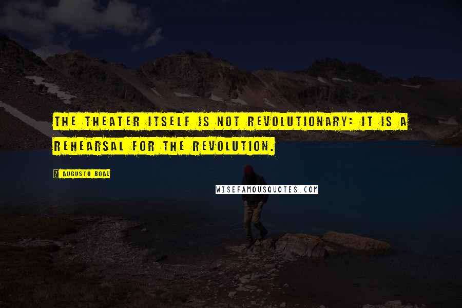 Augusto Boal Quotes: The theater itself is not revolutionary: it is a rehearsal for the revolution.