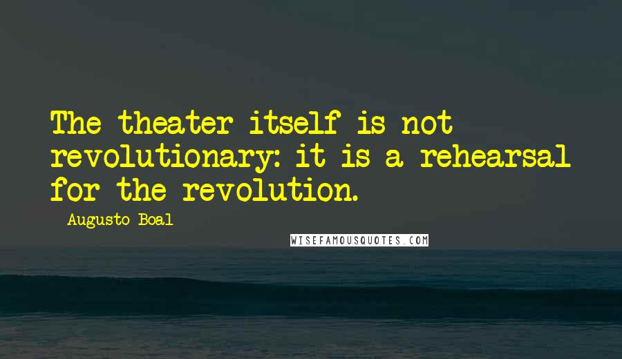Augusto Boal Quotes: The theater itself is not revolutionary: it is a rehearsal for the revolution.