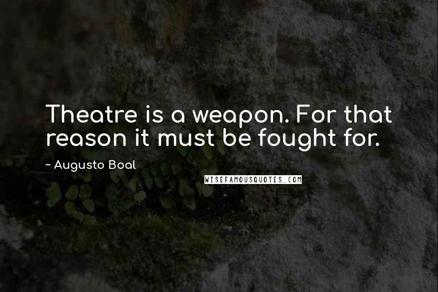 Augusto Boal Quotes: Theatre is a weapon. For that reason it must be fought for.