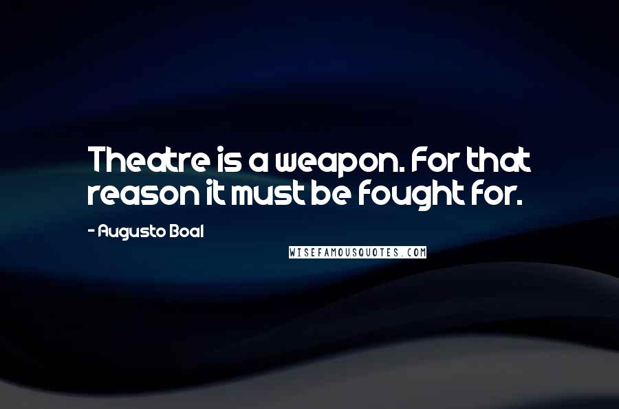 Augusto Boal Quotes: Theatre is a weapon. For that reason it must be fought for.