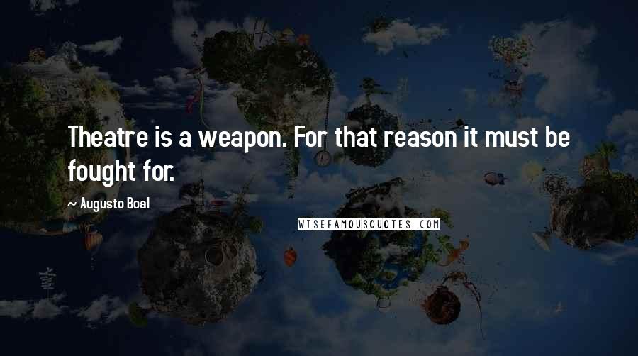 Augusto Boal Quotes: Theatre is a weapon. For that reason it must be fought for.