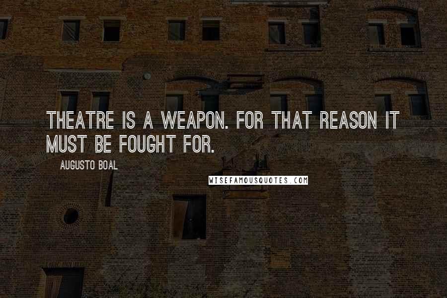 Augusto Boal Quotes: Theatre is a weapon. For that reason it must be fought for.