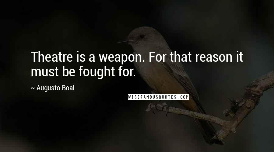 Augusto Boal Quotes: Theatre is a weapon. For that reason it must be fought for.