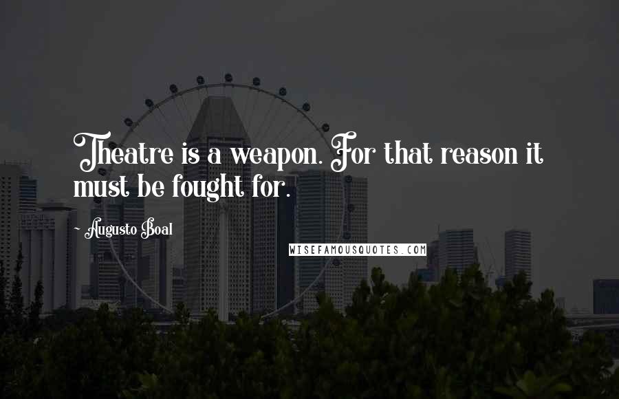 Augusto Boal Quotes: Theatre is a weapon. For that reason it must be fought for.