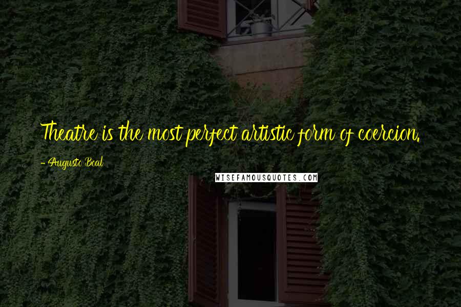 Augusto Boal Quotes: Theatre is the most perfect artistic form of coercion.