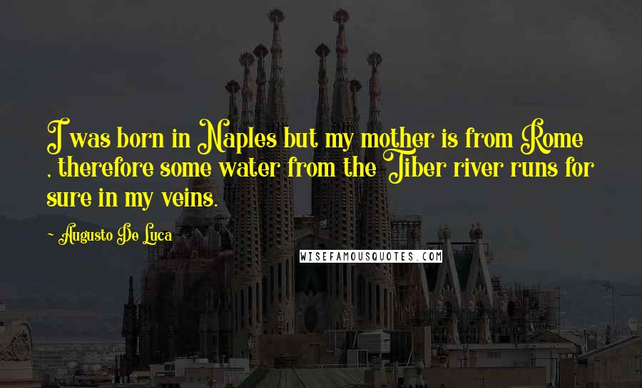 Augusto De Luca Quotes: I was born in Naples but my mother is from Rome , therefore some water from the Tiber river runs for sure in my veins.