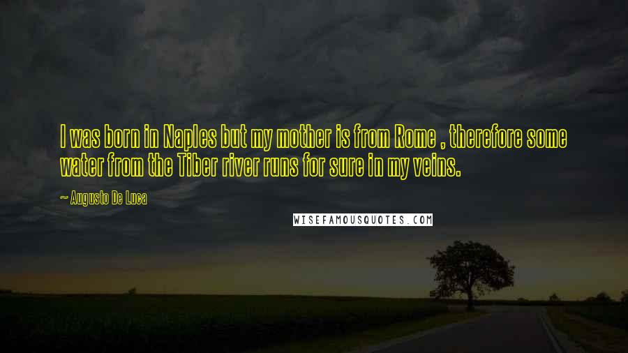 Augusto De Luca Quotes: I was born in Naples but my mother is from Rome , therefore some water from the Tiber river runs for sure in my veins.