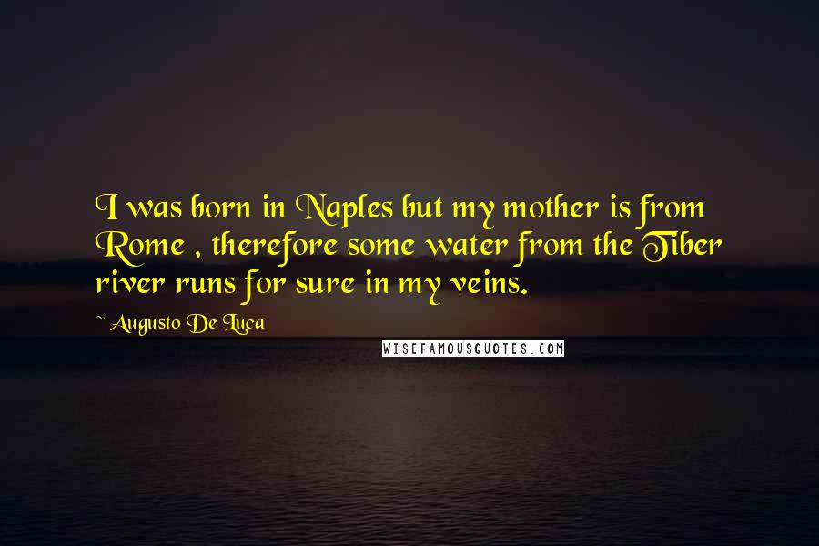 Augusto De Luca Quotes: I was born in Naples but my mother is from Rome , therefore some water from the Tiber river runs for sure in my veins.