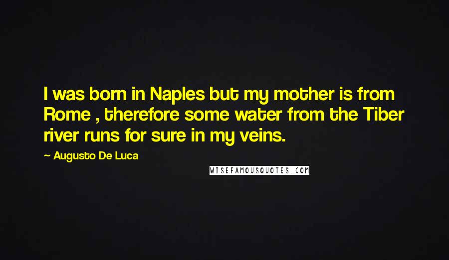 Augusto De Luca Quotes: I was born in Naples but my mother is from Rome , therefore some water from the Tiber river runs for sure in my veins.