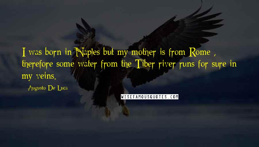 Augusto De Luca Quotes: I was born in Naples but my mother is from Rome , therefore some water from the Tiber river runs for sure in my veins.