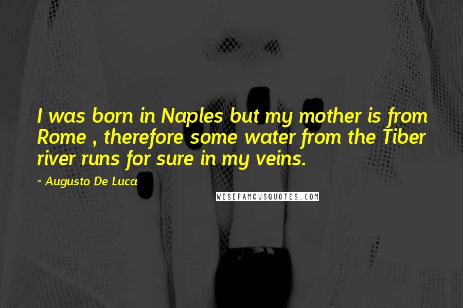 Augusto De Luca Quotes: I was born in Naples but my mother is from Rome , therefore some water from the Tiber river runs for sure in my veins.