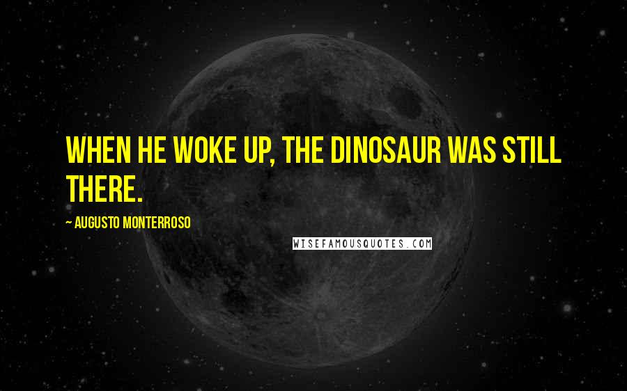 Augusto Monterroso Quotes: When he woke up, the dinosaur was still there.