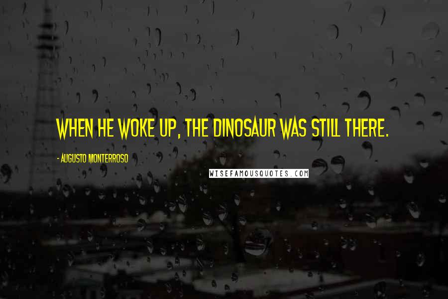 Augusto Monterroso Quotes: When he woke up, the dinosaur was still there.