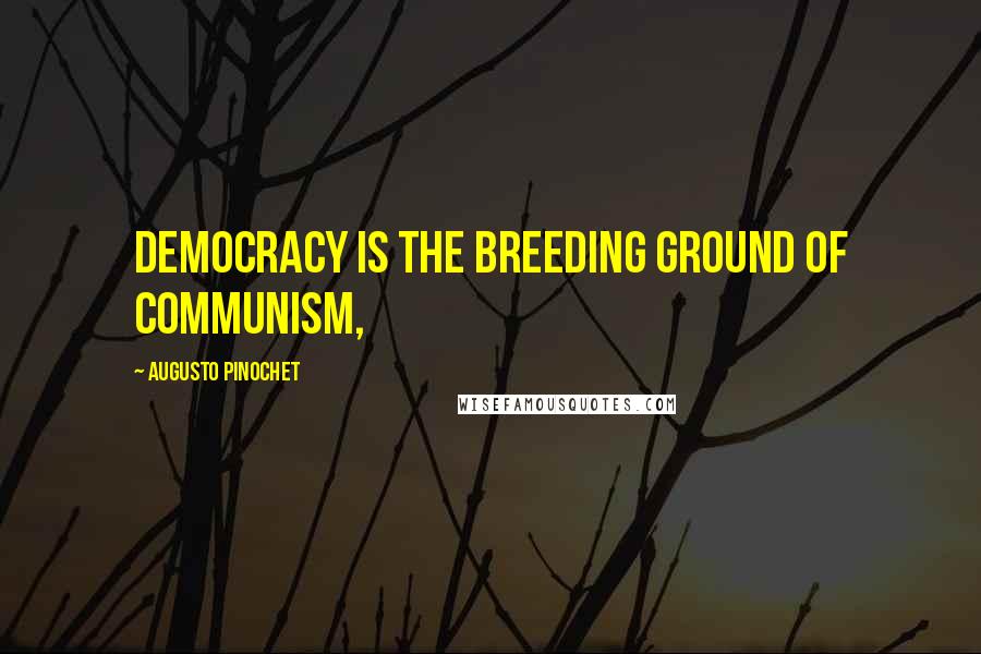 Augusto Pinochet Quotes: Democracy is the breeding ground of communism,