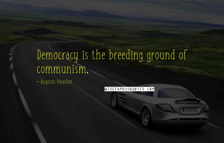 Augusto Pinochet Quotes: Democracy is the breeding ground of communism,