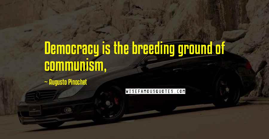 Augusto Pinochet Quotes: Democracy is the breeding ground of communism,