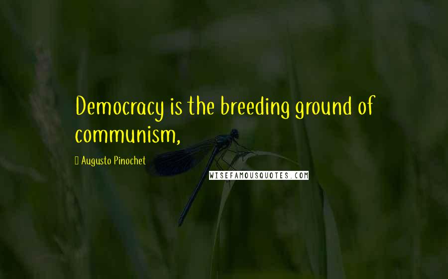 Augusto Pinochet Quotes: Democracy is the breeding ground of communism,