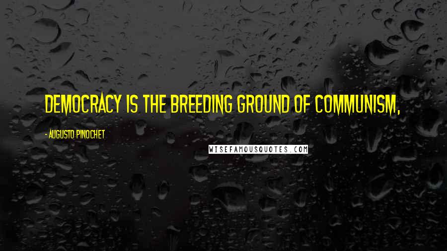 Augusto Pinochet Quotes: Democracy is the breeding ground of communism,