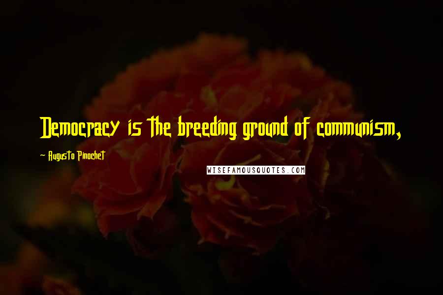 Augusto Pinochet Quotes: Democracy is the breeding ground of communism,
