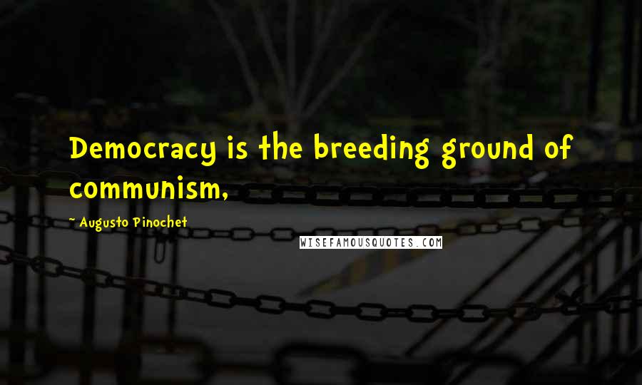 Augusto Pinochet Quotes: Democracy is the breeding ground of communism,