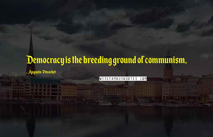 Augusto Pinochet Quotes: Democracy is the breeding ground of communism,