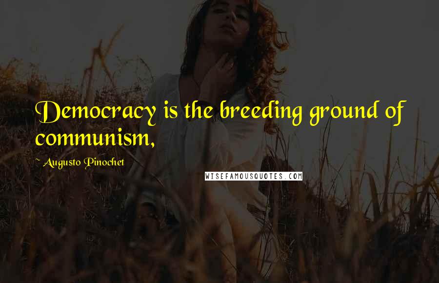 Augusto Pinochet Quotes: Democracy is the breeding ground of communism,