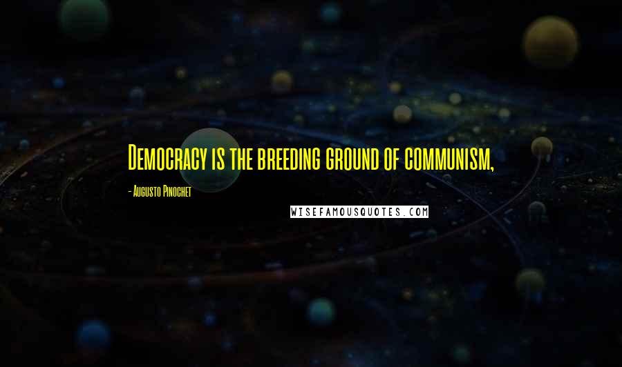 Augusto Pinochet Quotes: Democracy is the breeding ground of communism,