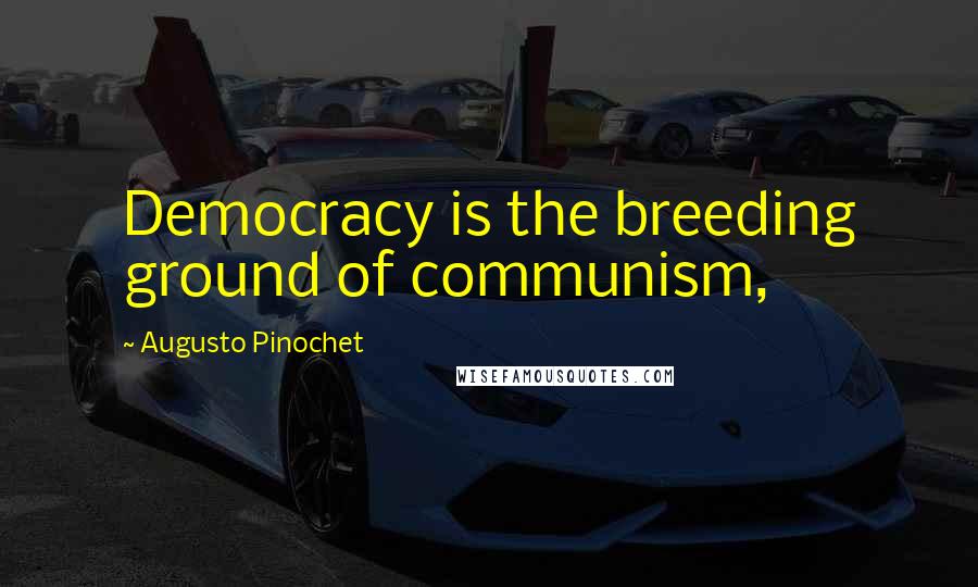 Augusto Pinochet Quotes: Democracy is the breeding ground of communism,