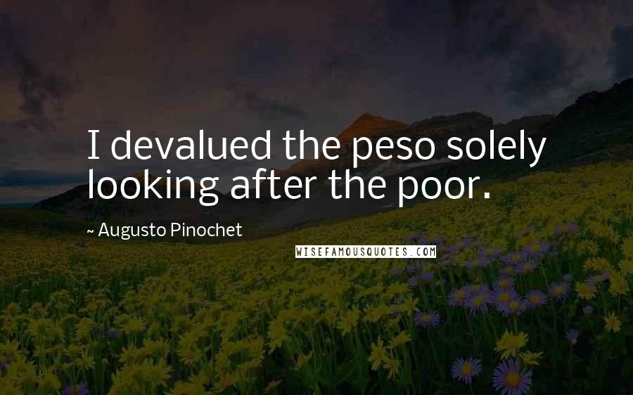 Augusto Pinochet Quotes: I devalued the peso solely looking after the poor.