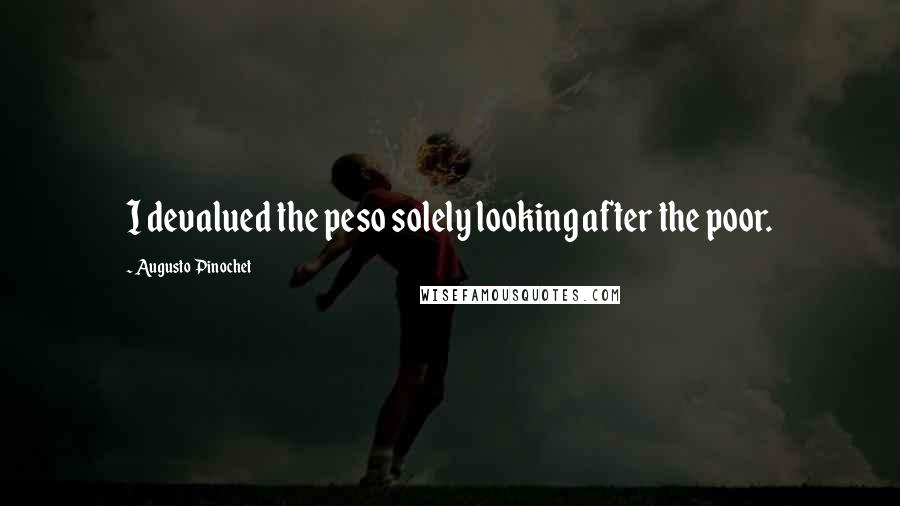 Augusto Pinochet Quotes: I devalued the peso solely looking after the poor.