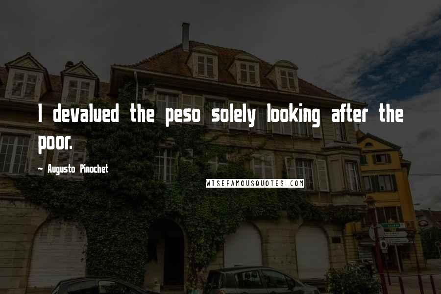 Augusto Pinochet Quotes: I devalued the peso solely looking after the poor.